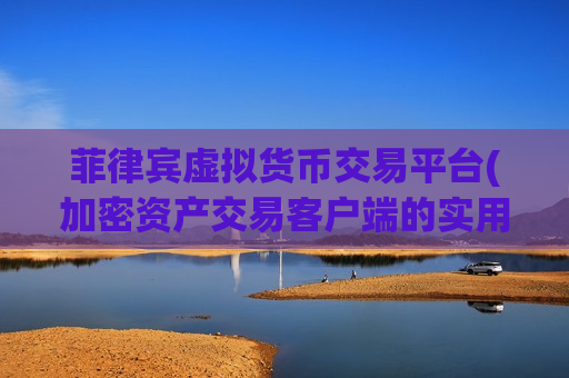 菲律宾虚拟货币交易平台(加密资产交易客户端的实用指南)-第1张图片-币圈网 菲律宾虚拟货币交易平台(加密资产交易客户端的实用指南)-第1张图片-币圈网
