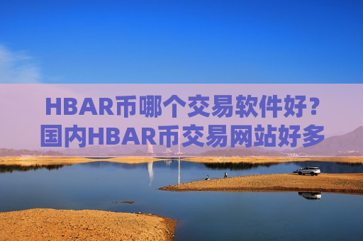 HBAR币哪个交易软件好？国内HBAR币交易网站好多-第1张图片-币圈网