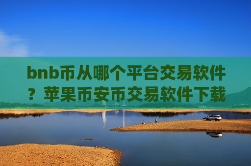 bnb币从哪个平台交易软件?苹果币安币交易软件下载app-第1张图片-币圈网 bnb币从哪个平台交易软件?苹果币安币交易软件下载app-第1张图片-币圈网