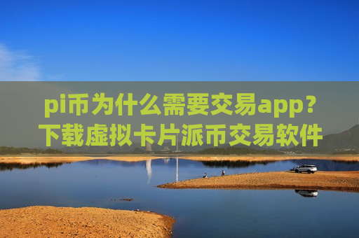 pi币为什么需要交易app?下载虚拟卡片派币交易软件下载-第1张图片-币圈网 pi币为什么需要交易app?下载虚拟卡片派币交易软件下载-第1张图片-币圈网
