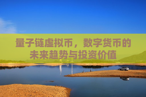 量子链虚拟币,数字货币的未来趋势与投资价值-第1张图片-币圈网 量子链虚拟币,数字货币的未来趋势与投资价值-第1张图片-币圈网