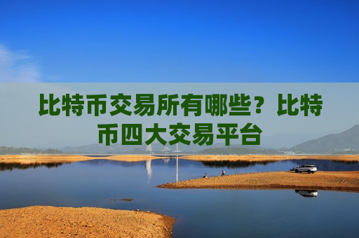 比特币交易所有哪些?比特币四大交易平台-第1张图片-币圈网 比特币交易所有哪些?比特币四大交易平台-第1张图片-币圈网