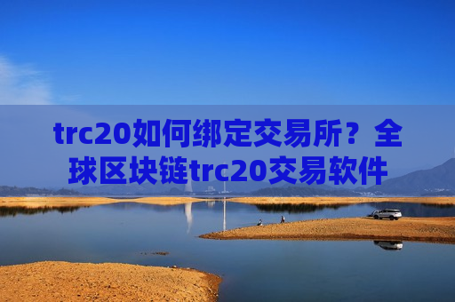 trc20如何绑定交易所?全球区块链trc20交易软件-第1张图片-币圈网 trc20如何绑定交易所?全球区块链trc20交易软件-第1张图片-币圈网