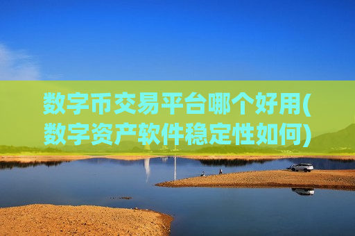 数字币交易平台哪个好用(数字资产软件稳定性如何)-第1张图片-币圈网 数字币交易平台哪个好用(数字资产软件稳定性如何)-第1张图片-币圈网