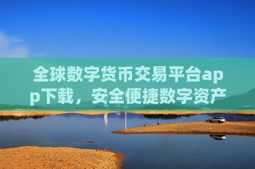 全球数字货币交易平台app下载,安全便捷数字资产交易入口-第1张图片-币圈网 全球数字货币交易平台app下载,安全便捷数字资产交易入口-第1张图片-币圈网
