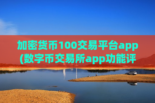 加密货币100交易平台app(数字币交易所app功能评比)-第1张图片-币圈网