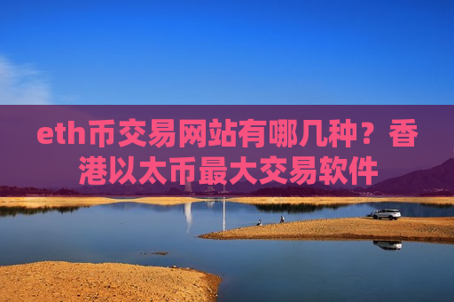 eth币交易网站有哪几种?香港以太币最大交易软件-第1张图片-币圈网 eth币交易网站有哪几种?香港以太币最大交易软件-第1张图片-币圈网