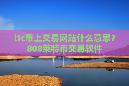 ltc币上交易网站什么意思?808莱特币交易软件-第1张图片-币圈网 ltc币上交易网站什么意思?808莱特币交易软件-第1张图片-币圈网