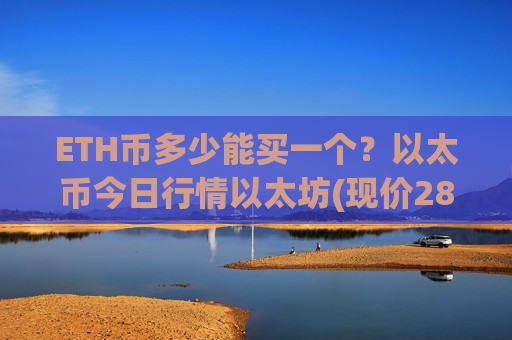 ETH币多少能买一个?以太币今日行情以太坊(现价28537.28元)-第1张图片-币圈网 ETH币多少能买一个?以太币今日行情以太坊(现价28537.28元)-第1张图片-币圈网
