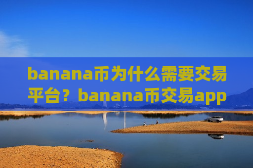 banana币为什么需要交易平台?banana币交易app下载可靠吗-第1张图片-币圈网 banana币为什么需要交易平台?banana币交易app下载可靠吗-第1张图片-币圈网