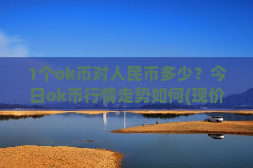 1个ok币对人民币多少?今日ok币行情走势如何(现价400.798元)-第1张图片-币圈网 1个ok币对人民币多少?今日ok币行情走势如何(现价400.798元)-第1张图片-币圈网