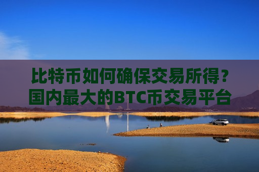 比特币如何确保交易所得?国内最大的BTC币交易平台-第1张图片-币圈网 比特币如何确保交易所得?国内最大的BTC币交易平台-第1张图片-币圈网