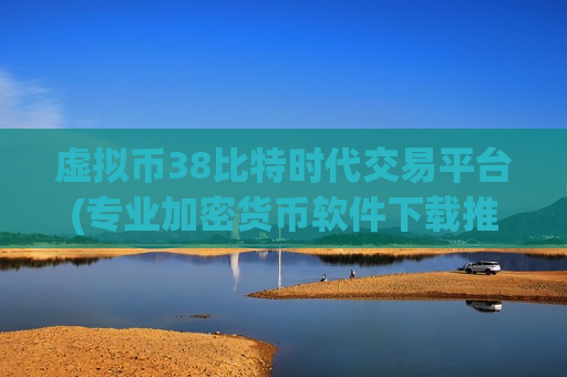 虚拟币38比特时代交易平台(专业加密货币软件下载推荐)-第1张图片-币圈网 虚拟币38比特时代交易平台(专业加密货币软件下载推荐)-第1张图片-币圈网
