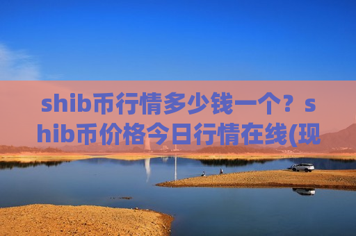 shib币行情多少钱一个?shib币价格今日行情在线(现价0.00020484元)-第1张图片-币圈网 shib币行情多少钱一个?shib币价格今日行情在线(现价0.00020484元)-第1张图片-币圈网