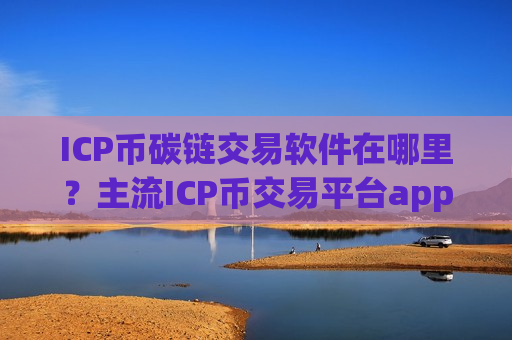 ICP币碳链交易软件在哪里?主流ICP币交易平台app-第1张图片-币圈网 ICP币碳链交易软件在哪里?主流ICP币交易平台app-第1张图片-币圈网