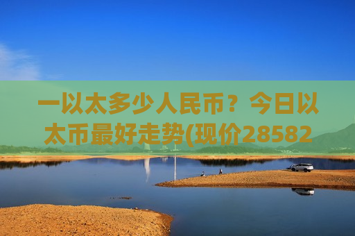 一以太多少人民币？今日以太币最好走势(现价28582.75元)-第1张图片-币圈网