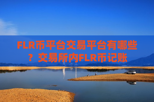 FLR币平台交易平台有哪些?交易所内FLR币记账-第1张图片-币圈网 FLR币平台交易平台有哪些?交易所内FLR币记账-第1张图片-币圈网