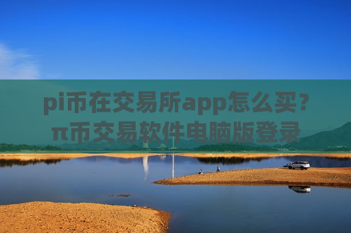 pi币在交易所app怎么买?π币交易软件电脑版登录-第1张图片-币圈网 pi币在交易所app怎么买?π币交易软件电脑版登录-第1张图片-币圈网