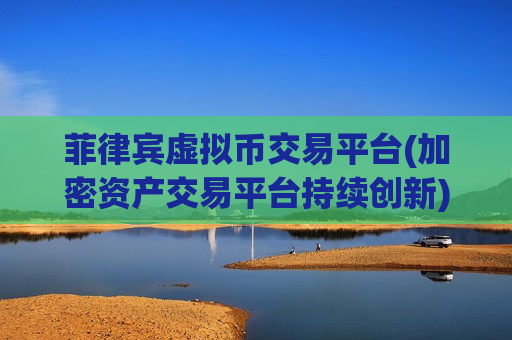 菲律宾虚拟币交易平台(加密资产交易平台持续创新)-第1张图片-币圈网