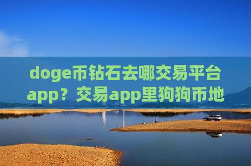 doge币钻石去哪交易平台app？交易app里狗狗币地址-第1张图片-币圈网