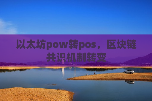 以太坊pow转pos,区块链共识机制转变-第1张图片-币圈网 以太坊pow转pos,区块链共识机制转变-第1张图片-币圈网