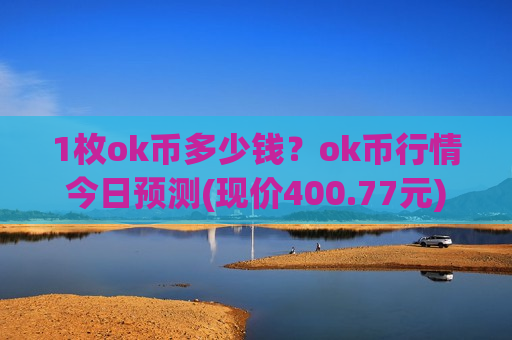 1枚ok币多少钱?ok币行情今日预测(现价400.77元)-第1张图片-币圈网 1枚ok币多少钱?ok币行情今日预测(现价400.77元)-第1张图片-币圈网