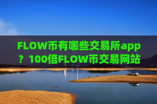 FLOW币有哪些交易所app?100倍FLOW币交易网站-第1张图片-币圈网 FLOW币有哪些交易所app?100倍FLOW币交易网站-第1张图片-币圈网