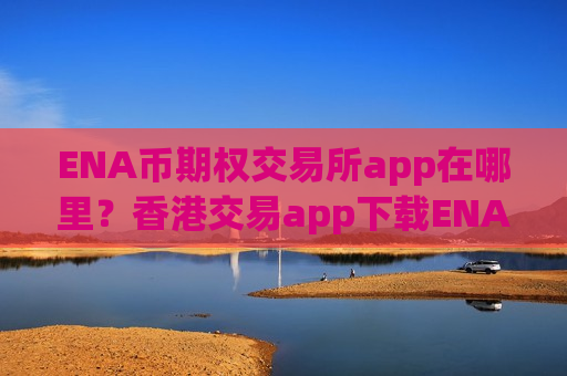 ENA币期权交易所app在哪里?香港交易app下载ENA币ETF-第1张图片-币圈网 ENA币期权交易所app在哪里?香港交易app下载ENA币ETF-第1张图片-币圈网