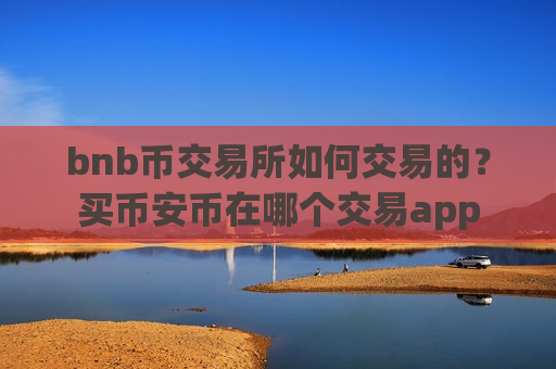 bnb币交易所如何交易的?买币安币在哪个交易app-第1张图片-币圈网 bnb币交易所如何交易的?买币安币在哪个交易app-第1张图片-币圈网