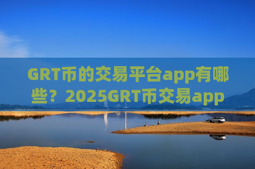 GRT币的交易平台app有哪些?2025GRT币交易app排行-第1张图片-币圈网 GRT币的交易平台app有哪些?2025GRT币交易app排行-第1张图片-币圈网