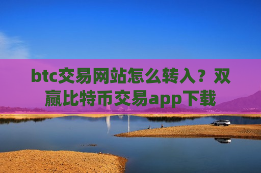 btc交易网站怎么转入？双赢比特币交易app下载