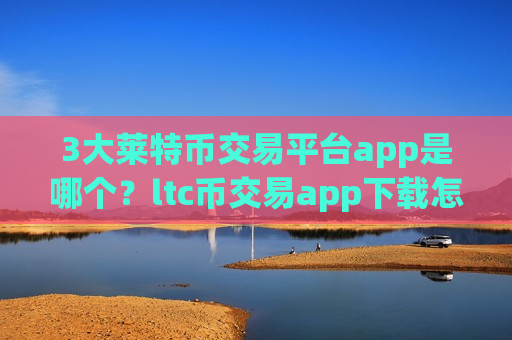 3大莱特币交易平台app是哪个?ltc币交易app下载怎么交易-第1张图片-币圈网 3大莱特币交易平台app是哪个?ltc币交易app下载怎么交易-第1张图片-币圈网