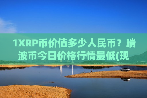 1XRP币价值多少人民币？瑞波币今日价格行情最低(现价17.7253元)-第1张图片-币圈网