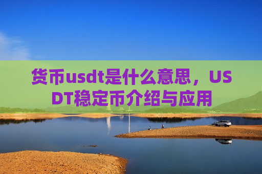 货币usdt是什么意思,USDT稳定币介绍与应用-第1张图片-币圈网 货币usdt是什么意思,USDT稳定币介绍与应用-第1张图片-币圈网