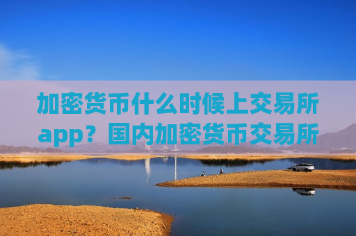 加密货币什么时候上交易所app?国内加密货币交易所app下载排行榜-第1张图片-币圈网 加密货币什么时候上交易所app?国内加密货币交易所app下载排行榜-第1张图片-币圈网