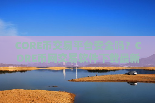 CORE币交易平台安全吗?CORE币网交易软件下载最新消息-第1张图片-币圈网 CORE币交易平台安全吗?CORE币网交易软件下载最新消息-第1张图片-币圈网
