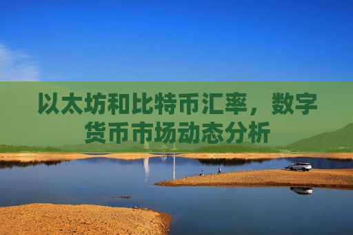 以太坊和比特币汇率,数字货币市场动态分析-第1张图片-币圈网 以太坊和比特币汇率,数字货币市场动态分析-第1张图片-币圈网