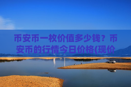 币安币一枚价值多少钱?币安币的行情今日价格(现价5234.15元)-第1张图片-币圈网 币安币一枚价值多少钱?币安币的行情今日价格(现价5234.15元)-第1张图片-币圈网