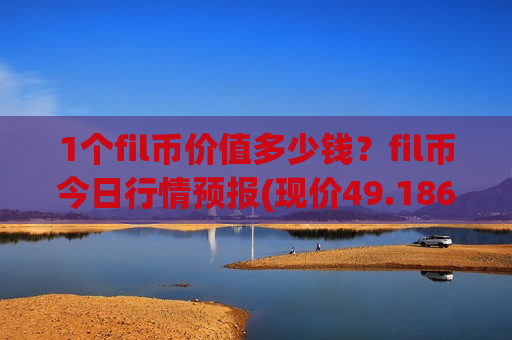 1个fil币价值多少钱?fil币今日行情预报(现价49.1861元)-第1张图片-币圈网 1个fil币价值多少钱?fil币今日行情预报(现价49.1861元)-第1张图片-币圈网