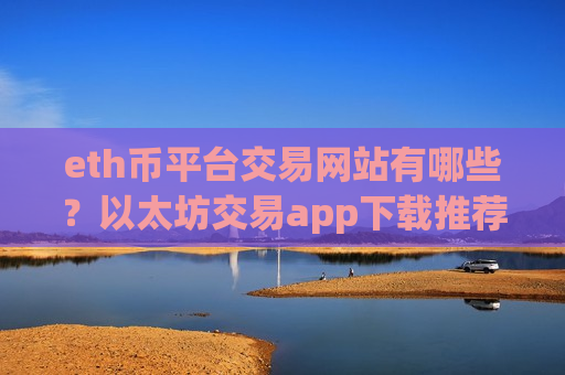 eth币平台交易网站有哪些?以太坊交易app下载推荐-第1张图片-币圈网 eth币平台交易网站有哪些?以太坊交易app下载推荐-第1张图片-币圈网