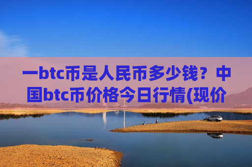 一btc币是人民币多少钱？中国btc币价格今日行情(现价740056.83元)-第1张图片-币圈网