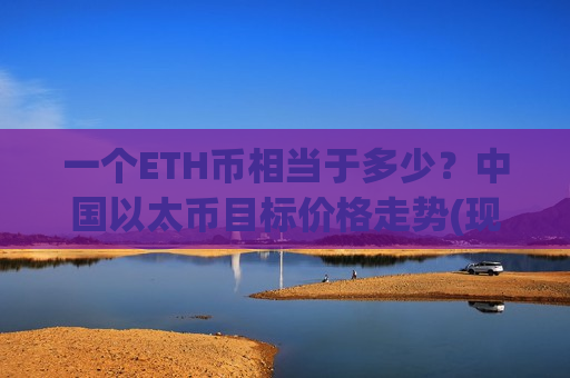 一个ETH币相当于多少?中国以太币目标价格走势(现价28593元)-第1张图片-币圈网 一个ETH币相当于多少?中国以太币目标价格走势(现价28593元)-第1张图片-币圈网