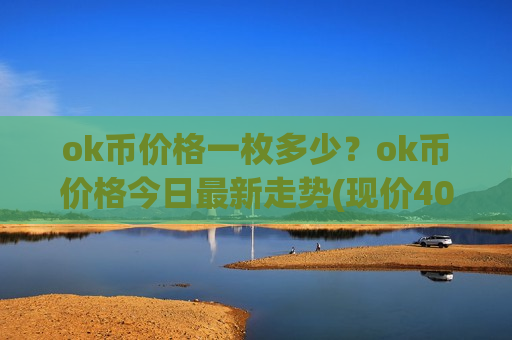 ok币价格一枚多少?ok币价格今日最新走势(现价400.345元)-第1张图片-币圈网 ok币价格一枚多少?ok币价格今日最新走势(现价400.345元)-第1张图片-币圈网