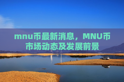 mnu币最新消息,MNU币市场动态及发展前景-第1张图片-币圈网 mnu币最新消息,MNU币市场动态及发展前景-第1张图片-币圈网