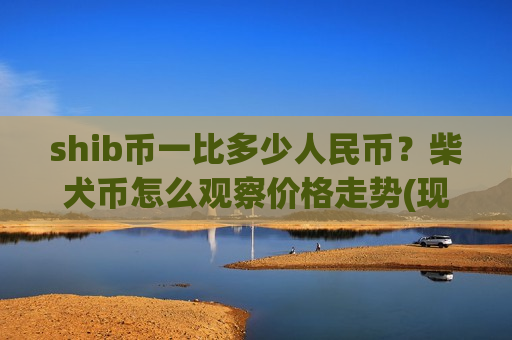 shib币一比多少人民币?柴犬币怎么观察价格走势(现价0.00020445元)-第1张图片-币圈网 shib币一比多少人民币?柴犬币怎么观察价格走势(现价0.00020445元)-第1张图片-币圈网