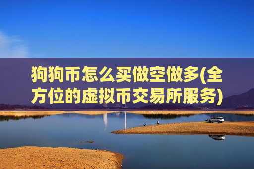 狗狗币怎么买做空做多(全方位的虚拟币交易所服务)-第1张图片-币圈网 狗狗币怎么买做空做多(全方位的虚拟币交易所服务)-第1张图片-币圈网