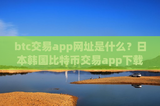 btc交易app网址是什么?日本韩国比特币交易app下载-第1张图片-币圈网 btc交易app网址是什么?日本韩国比特币交易app下载-第1张图片-币圈网