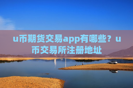 u币期货交易app有哪些?u币交易所注册地址-第1张图片-币圈网 u币期货交易app有哪些?u币交易所注册地址-第1张图片-币圈网