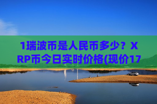 1瑞波币是人民币多少?XRP币今日实时价格(现价17.6751元)-第1张图片-币圈网 1瑞波币是人民币多少?XRP币今日实时价格(现价17.6751元)-第1张图片-币圈网