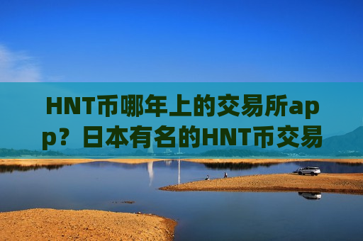 HNT币哪年上的交易所app?日本有名的HNT币交易所-第1张图片-币圈网 HNT币哪年上的交易所app?日本有名的HNT币交易所-第1张图片-币圈网
